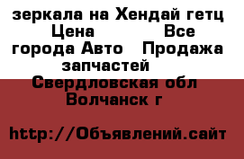 зеркала на Хендай гетц › Цена ­ 2 000 - Все города Авто » Продажа запчастей   . Свердловская обл.,Волчанск г.